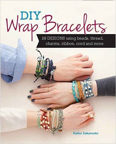 DIY Wrap Bracelets: 25 Designs Using Beads, Thread, Charms, Ribbon, Cord and More
