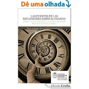 Las fuentes en las reflexiones sobre el pasado: Usos y contextos en la investigación histórica en Colombia (Spanish Edition) [eBook Kindle]