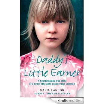 Daddy's Little Earner: A Heartbreaking True Story of a Brave Little Girl's Escape from Violence [Kindle-editie]