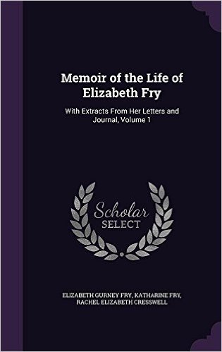 Memoir of the Life of Elizabeth Fry: With Extracts from Her Letters and Journal, Volume 1