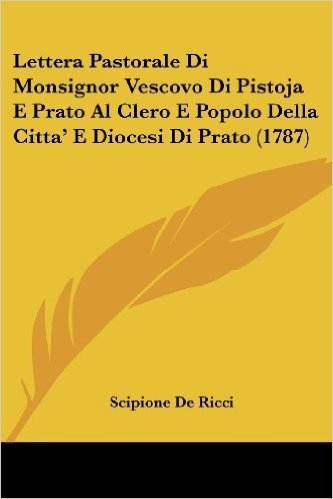 Lettera Pastorale Di Monsignor Vescovo Di Pistoja E Prato Al Clero E Popolo Della Citta' E Diocesi Di Prato (1787)