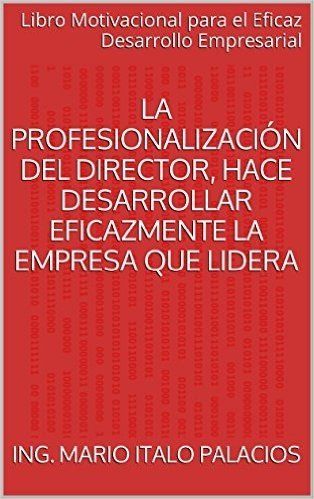 LA PROFESIONALIZACIÓN DEL DIRECTOR, HACE DESARROLLAR EFICAZMENTE LA EMPRESA QUE LIDERA: Libro Motivacional para el Eficaz Desarrollo Empresarial (Spanish Edition)