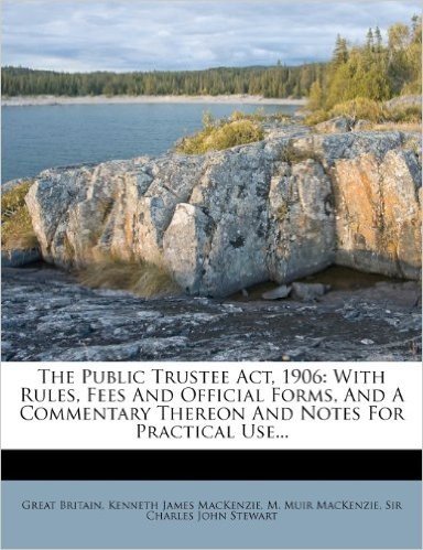 The Public Trustee ACT, 1906: With Rules, Fees and Official Forms, and a Commentary Thereon and Notes for Practical Use...