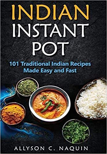 Indian Instant Pot: 101 Traditional Indian recipes made Easy and Fast