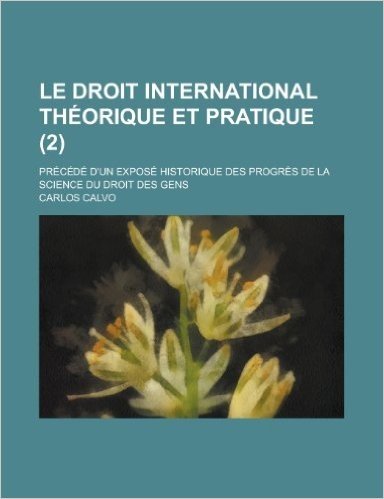 Le Droit International Th Orique Et Pratique (2); PR C D D'Un Expos Historique Des Progr?'s de La Science Du Droit Des Gens