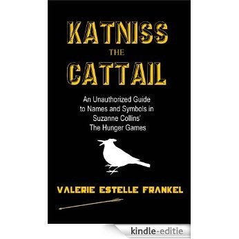 Katniss the Cattail: An Unauthorized Guide to Names and Symbols in Suzanne Collins' The Hunger Games (English Edition) [Kindle-editie]