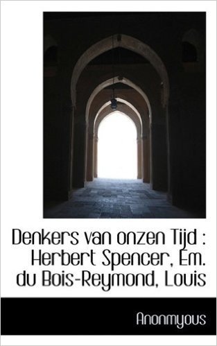 Denkers Van Onzen Tijd: Herbert Spencer, Em. Du Bois-Reymond, Louis