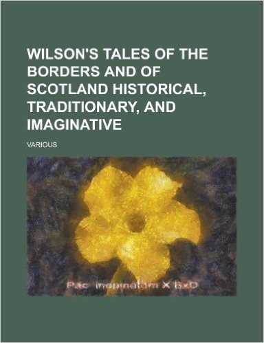 Wilson's Tales of the Borders and of Scotland Historical, Traditionary, and Imaginative (I)