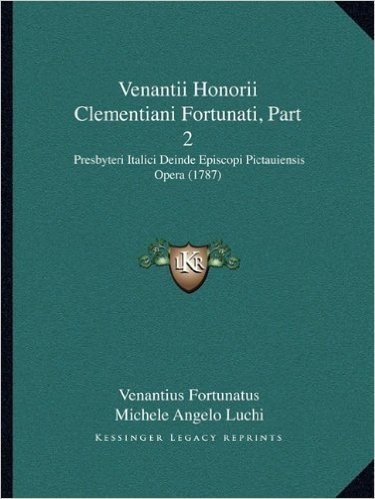 Venantii Honorii Clementiani Fortunati, Part 2: Presbyteri Italici Deinde Episcopi Pictauiensis Opera (1787)