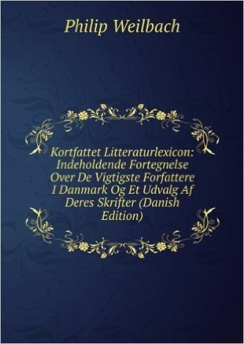 Kortfattet Litteraturlexicon: Indeholdende Fortegnelse Over De Vigtigste Forfattere I Danmark Og Et Udvalg Af Deres Skrifter (Danish Edition)