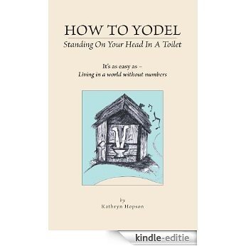 How to Yodel Standing on Your head in a Toilet: t's as easy as - Living in a world without numbers (English Edition) [Kindle-editie]
