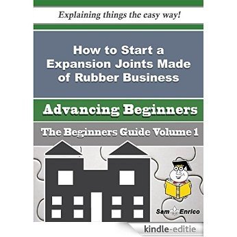 How to Start a Expansion Joints Made of Rubber Business (Beginners Guide) (English Edition) [Kindle-editie]