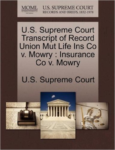 U.S. Supreme Court Transcript of Record Union Mut Life Ins Co V. Mowry: Insurance Co V. Mowry
