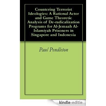 Countering Terrorist Ideologies: A Rational Actor and Game Theoretic Analysis of De-radicalization Programs for Al-Jemaah Al-Islamiyah Prisoners in Singapore and Indonesia (English Edition) [Kindle-editie]