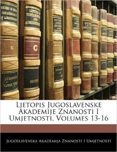 Ljetopis Jugoslavenske Akademije Znanosti I Umjetnosti, Volumes 13-16