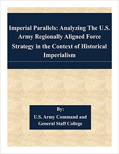 Imperial Parallels: Analyzing the U.S. Army Regionally Aligned Force Strategy in the Context of Historical Imperialism