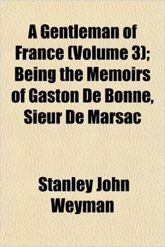 A Gentleman of France (Volume 3); Being the Memoirs of Gaston de Bonne, Sieur de Marsac