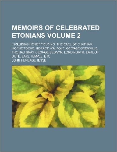 Memoirs of Celebrated Etonians Volume 2; Including Henry Fielding. the Earl of Chatham. Horne Tooke. Horace Walpole. George Grenville. Thomas Gray. ... Lord North. Earl of Bute. Earl Temple. Etc