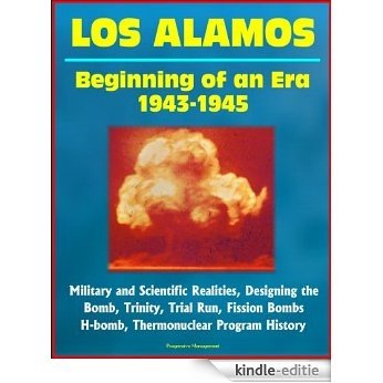Los Alamos: Beginning of an Era, 1943-1945, Military and Scientific Realities, Designing the Bomb, Trinity, Trial Run, Fission Bombs, H-bomb, Thermonuclear Program History (English Edition) [Kindle-editie]