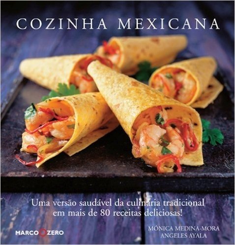 Cozinha Mexicana. Uma Versão Saudável da Culinária Tradicional em Mais de 80 Receitas