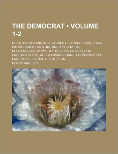 The Democrat (Volume 1-2); Or, Intrigues and Adventures of Jean Le Noir, from His Inlistment as a Drummer in General Rochembeau's Armyto His Being Dri