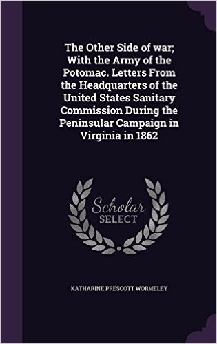 The Other Side of War; With the Army of the Potomac. Letters from the Headquarters of the United States Sanitary Commission During the Peninsular Campaign in Virginia in 1862