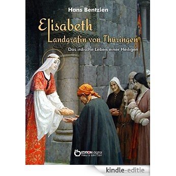 Elisabeth - Landgräfin von Thüringen: Das irdische Leben einer Heiligen [Kindle-editie]