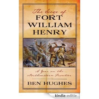 The Siege of Fort William Henry: A Year on the Northeastern Frontier [Kindle-editie]