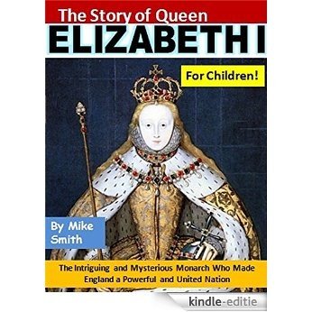 The Story of Queen Elizabeth I for Children!: The Intriguing and Mysterious Monarch Who Made England a Powerful and United Nation (English Edition) [Kindle-editie]