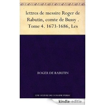 lettres de messire Roger de Rabutin, comte de Bussy . Tome 4. 1673-1686, Les (French Edition) [Kindle-editie]