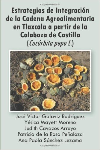 Estrategias de Integracion de La Cadena Agroalimentaria En Tlaxcala a Partir de La Calabaza de Castilla (Cucurbita Pepo L.) baixar