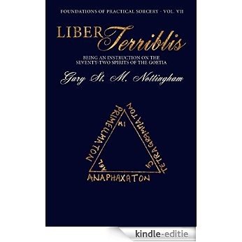 Liber Terribilis: Being an Instruction on the Seventy-Two Spirits of the Goetia (Foundations of Practical Sorcery Book 7) (English Edition) [Kindle-editie]