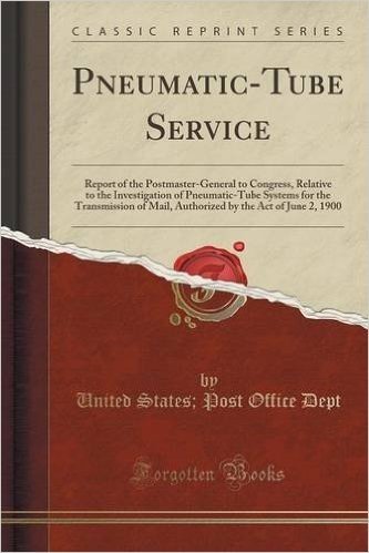 Pneumatic-Tube Service: Report of the Postmaster-General to Congress, Relative to the Investigation of Pneumatic-Tube Systems for the Transmission of ... by the Act of June 2, 1900 (Classic Reprint)