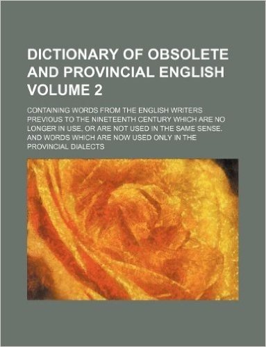 Dictionary of Obsolete and Provincial English Volume 2; Containing Words from the English Writers Previous to the Nineteenth Century Which Are No Long baixar