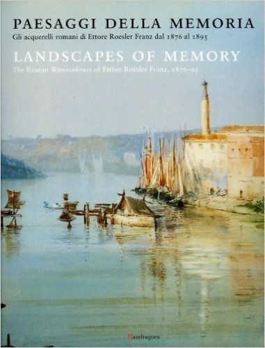 Paesaggi della memoria. Gli acquerelli romani di Ettore Roesler Franz dal 1876 al 1895. Ediz. italiana e inglese
