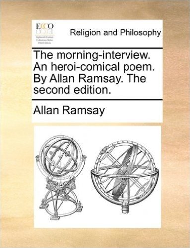 The Morning-Interview. an Heroi-Comical Poem. by Allan Ramsay. the Second Edition.