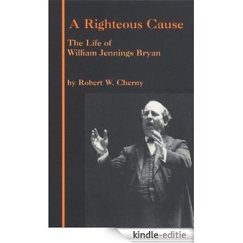 A Righteous Cause: The Life of William Jennings Bryan [Kindle-editie]