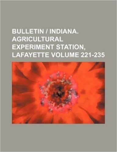 Bulletin - Indiana. Agricultural Experiment Station, Lafayette Volume 221-235