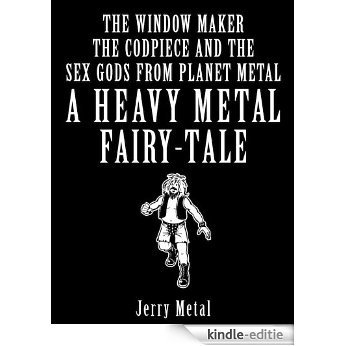 Heavy Metal Fairy Tale - The window maker, the Codpiece and the Sex Gods from Planet Metal (Heavy Metal Fairy Tales) (English Edition) [Kindle-editie]