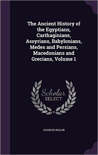 The Ancient History of the Egyptians, Carthaginians, Assyrians, Babylonians, Medes and Persians, Macedonians and Grecians, Volume 1