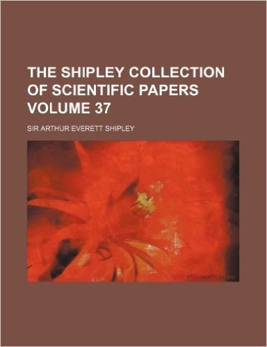 The Shipley Collection of Scientific Papers Volume 37