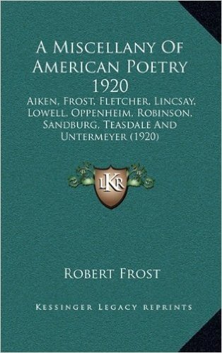 A Miscellany of American Poetry 1920: Aiken, Frost, Fletcher, Lincsay, Lowell, Oppenheim, Robinson, Sandburg, Teasdale and Untermeyer (1920)