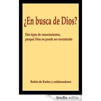 ¿En busca de Dios? - Dos tipos de conocimientos, porqué Dios no puede ser encontrado (Spanish Edition) [Kindle-editie]