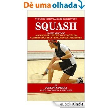 Tornando-se mentalmente resistente no Squash usando Meditação: Alcançar seu potencial através do controle dos seus pensamentos interiores [eBook Kindle]