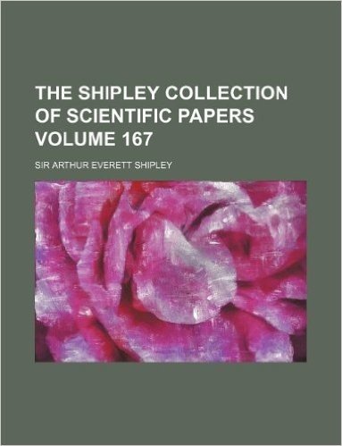 The Shipley Collection of Scientific Papers Volume 167