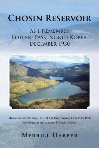 Chosin Reservoir: As I Remember Koto-Ri Pass, North Korea, December 1950: Memoirs of Merrill Harper, Lt. Col. US Army (Retired) Circa 19