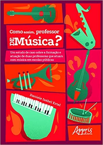 “como Assim, Professor De Música?” Um Estudo De Caso Sobre A Formação E Atuação De Duas Professoras Que Atuam Com Música Em Escolas Públicas