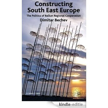 Constructing South East Europe: The Politics of Balkan Regional Cooperation (St Antony's Series) [Kindle-editie]