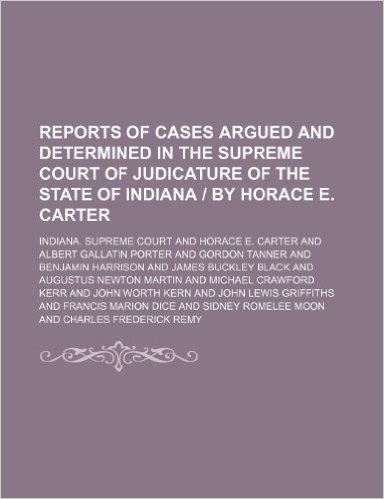 Reports of Cases Argued and Determined in the Supreme Court of Judicature of the State of Indiana by Horace E. Carter (Volume 63)