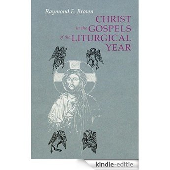 Christ in the Gospels of the Liturgical Year: Raymond E. Brown, SS (1928-1998) Expanded Edition with Essays  by John R. Donahue, SJ, and Ronald D. Witherup, SS [Kindle-editie]